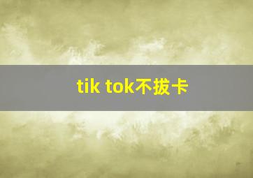 tik tok不拔卡